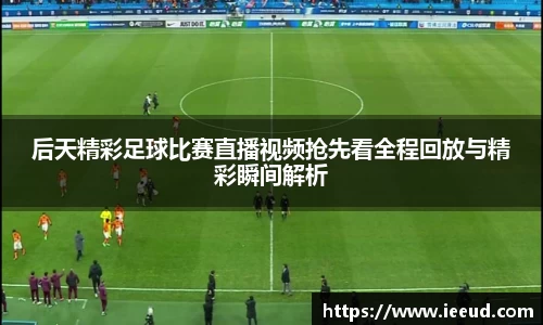 后天精彩足球比赛直播视频抢先看全程回放与精彩瞬间解析
