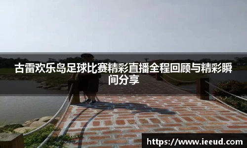 古雷欢乐岛足球比赛精彩直播全程回顾与精彩瞬间分享