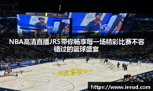NBA高清直播JRS带你畅享每一场精彩比赛不容错过的篮球盛宴