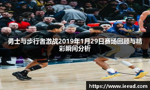 勇士与步行者激战2019年1月29日赛场回顾与精彩瞬间分析
