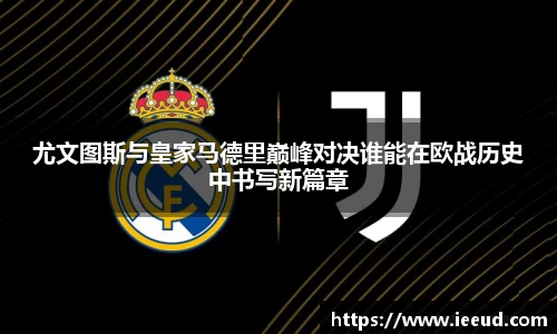 尤文图斯与皇家马德里巅峰对决谁能在欧战历史中书写新篇章