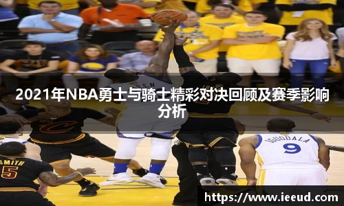 2021年NBA勇士与骑士精彩对决回顾及赛季影响分析