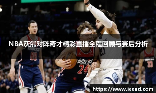 NBA灰熊对阵奇才精彩直播全程回顾与赛后分析
